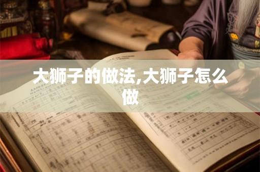 大狮子的做法,大狮子怎么做