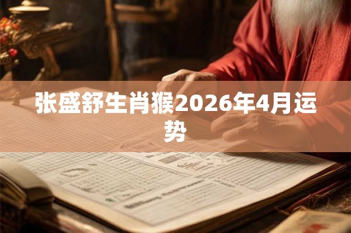 张盛舒生肖猴2026年4月运势