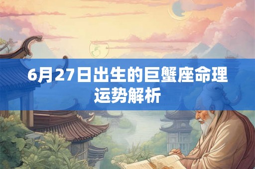 6月27日出生的巨蟹座命理运势解析 6月27日出生的巨蟹座命理运势解析