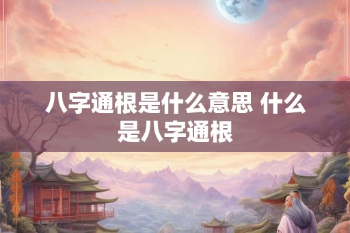 八字通根是什么意思 什么是八字通根