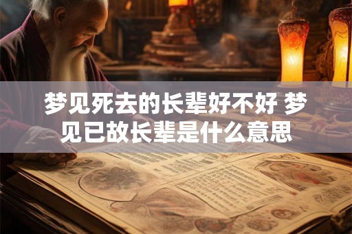 梦见死去的长辈好不好 梦见已故长辈是什么意思 梦见死去的长辈好不好 梦见已故长辈是什么意思