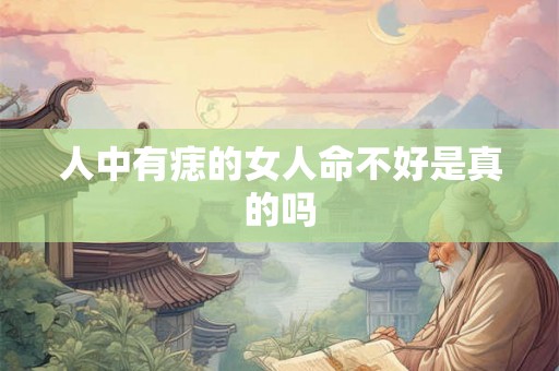 人中有痣的女人命不好是真的吗