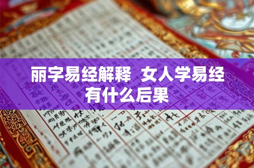 丽字易经解释 女人学易经有什么后果 丽字易经解释 女人学易经有什么后果