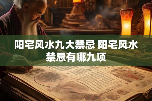阳宅风水九大禁忌 阳宅风水禁忌有哪九项 阳宅风水九大禁忌 阳宅风水禁忌有哪九项