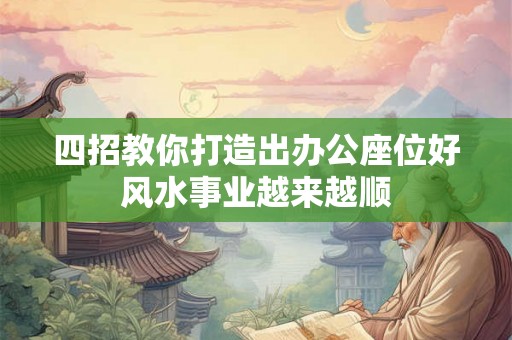 四招教你打造出办公座位好风水事业越来越顺 四招教你打造出办公座位好风水事业越来越顺