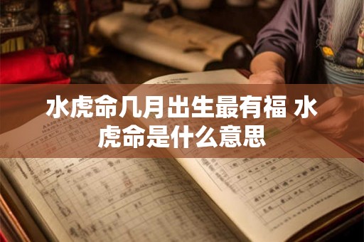 水虎命几月出生最有福 水虎命是什么意思