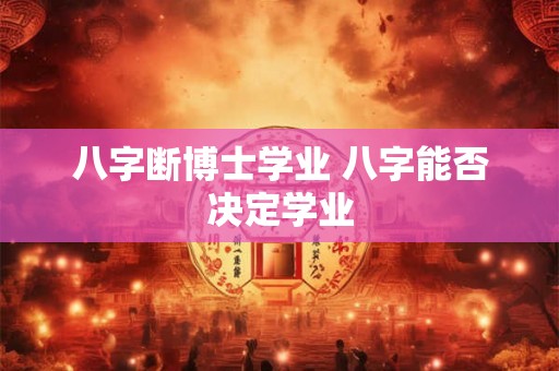八字断博士学业 八字能否决定学业