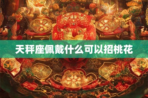 天秤座佩戴什么可以招桃花
