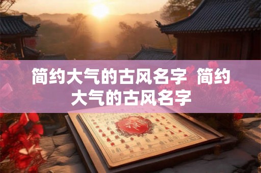 简约大气的古风名字  简约大气的古风名字