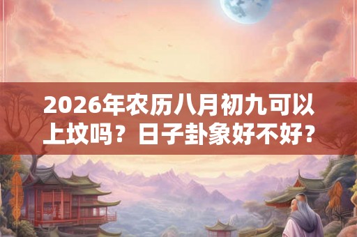 2026年农历八月初九可以上坟吗?日子卦象好不好? 2026年农历八月初九可以上坟吗?日子卦象好不好?