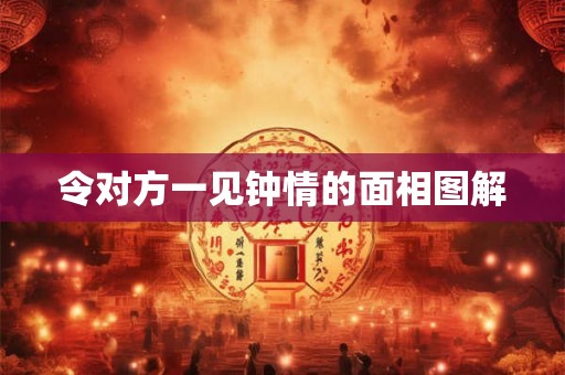 令对方一见钟情的面相图解