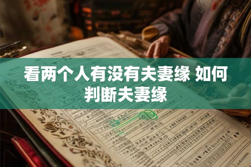 看两个人有没有夫妻缘 如何判断夫妻缘 看两个人有没有夫妻缘 如何判断夫妻缘
