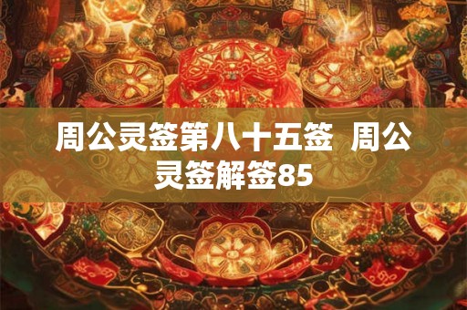 周公灵签第八十五签  周公灵签解签85