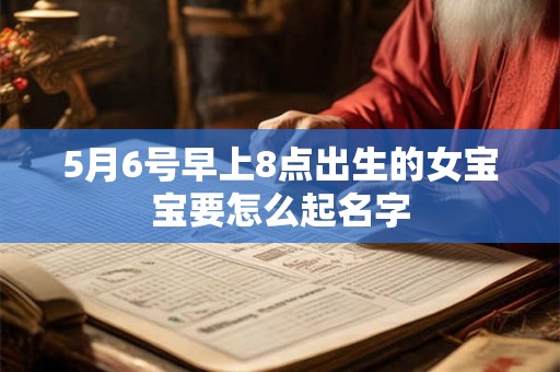 5月6号早上8点出生的女宝宝要怎么起名字