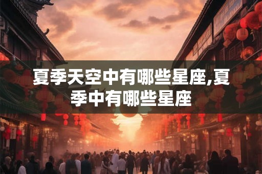 夏季天空中有哪些星座,夏季中有哪些星座