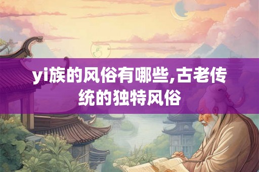 yi族的风俗有哪些,古老传统的独特风俗
