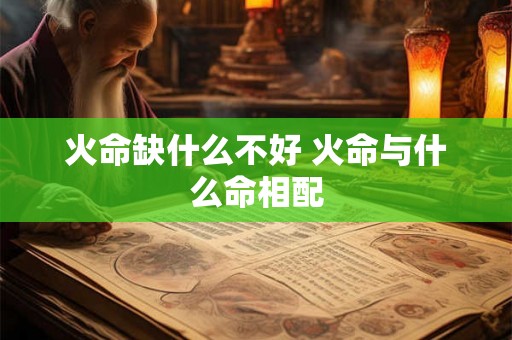 火命缺什么不好 火命与什么命相配