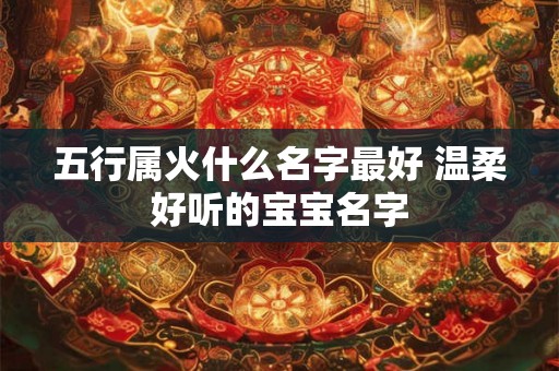 五行属火什么名字最好 温柔好听的宝宝名字