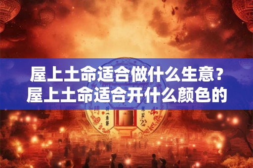 屋上土命适合做什么生意？屋上土命适合开什么颜色的车？