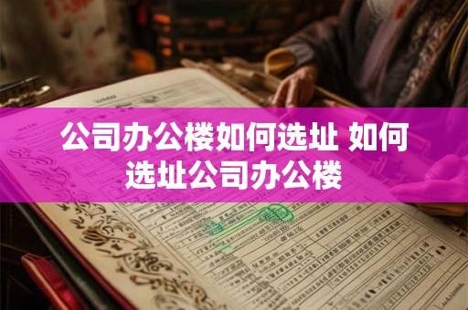 公司办公楼如何选址 如何选址公司办公楼