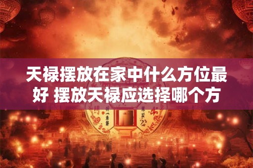 天禄摆放在家中什么方位最好 摆放天禄应选择哪个方位