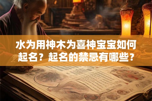 水为用神木为喜神宝宝如何起名？起名的禁忌有哪些？