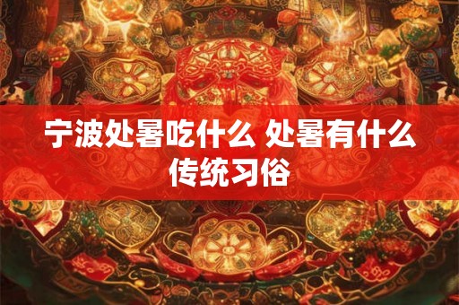宁波处暑吃什么 处暑有什么传统习俗 宁波处暑吃什么 处暑有什么传统习俗
