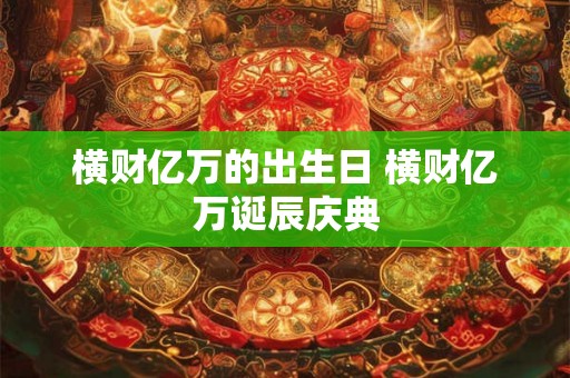 横财亿万的出生日 横财亿万诞辰庆典