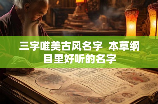三字唯美古风名字  本草纲目里好听的名字