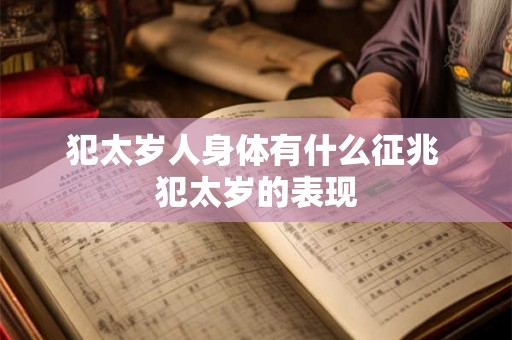 犯太岁人身体有什么征兆 犯太岁的表现 犯太岁人身体有什么征兆 犯太岁的表现
