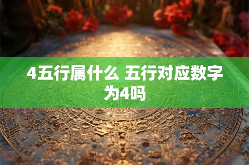 4五行属什么 五行对应数字为4吗
