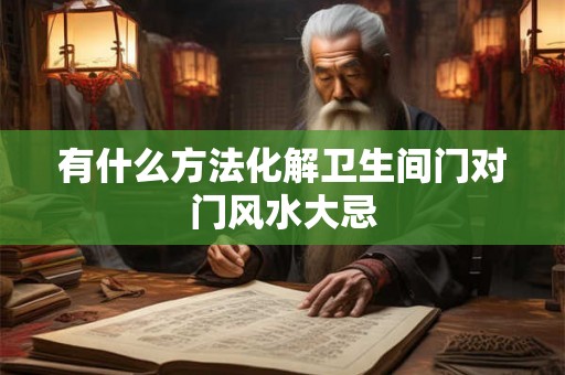 有什么方法化解卫生间门对门风水大忌