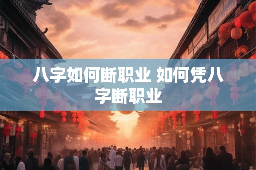 八字如何断职业 如何凭八字断职业