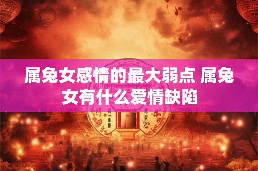 属兔女感情的最大弱点 属兔女有什么爱情缺陷