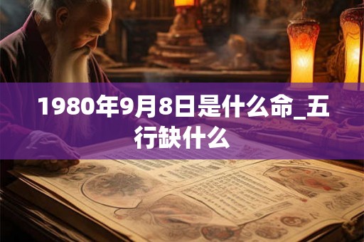 1980年9月8日是什么命_五行缺什么
