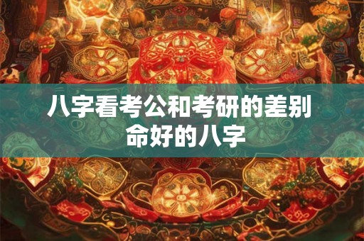 八字看考公和考研的差别  命好的八字