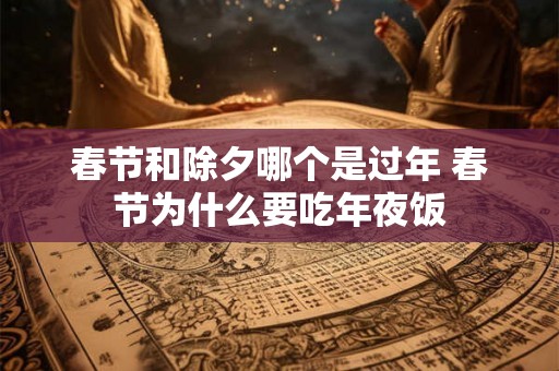 春节和除夕哪个是过年 春节为什么要吃年夜饭