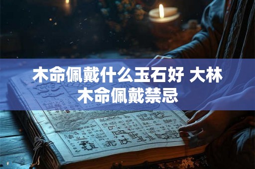 木命佩戴什么玉石好 大林木命佩戴禁忌