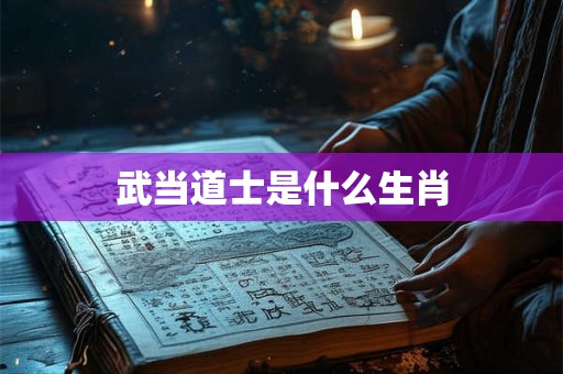 武当道士是什么生肖 武当道士是什么生肖