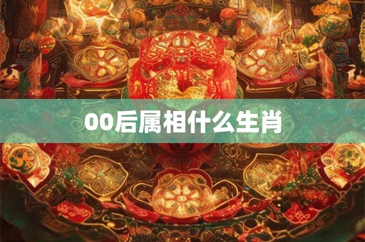 00后属相什么生肖
