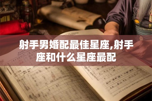 射手男婚配最佳星座,射手座和什么星座最配