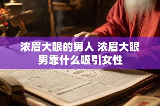 浓眉大眼的男人 浓眉大眼男靠什么吸引女性