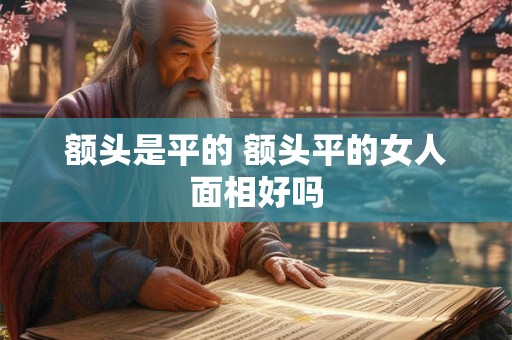 额头是平的 额头平的女人面相好吗