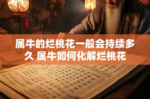 属牛的烂桃花一般会持续多久 属牛如何化解烂桃花