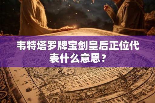 韦特塔罗牌宝剑皇后正位代表什么意思？