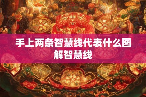 手上两条智慧线代表什么图解智慧线