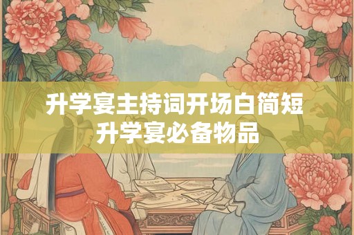 升学宴主持词开场白简短 升学宴必备物品