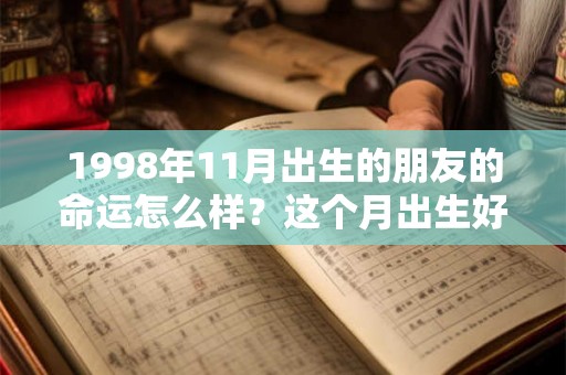 1998年11月出生的朋友的命运怎么样？这个月出生好吗？