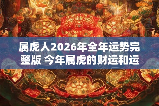 属虎人2026年全年运势完整版 今年属虎的财运和运气如何2026