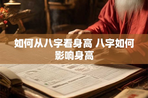 如何从八字看身高 八字如何影响身高 如何从八字看身高 八字如何影响身高